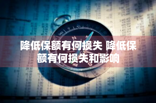 降低保额有何损失 降低保额有何损失和影响
