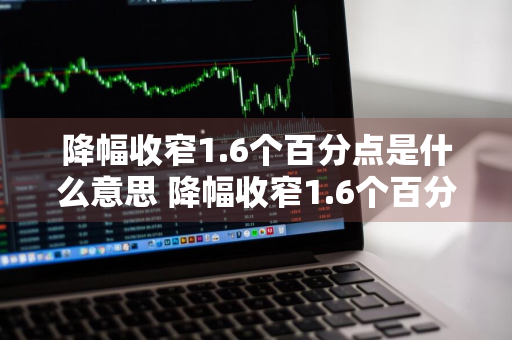 降幅收窄1.6个百分点是什么意思 降幅收窄1.6个百分点是什么意思
