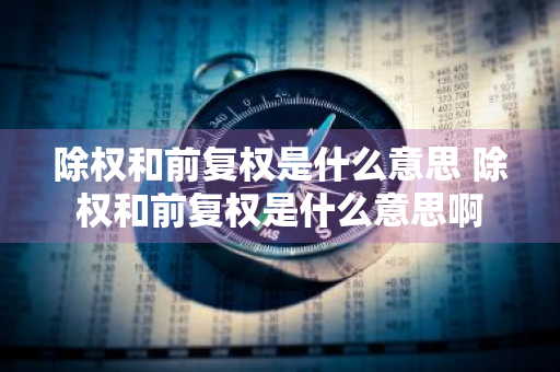 除权和前复权是什么意思 除权和前复权是什么意思啊