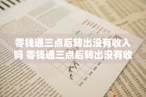 零钱通三点后转出没有收入吗 零钱通三点后转出没有收入吗安全吗