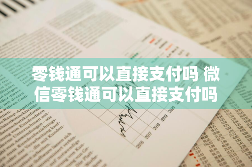 零钱通可以直接支付吗 微信零钱通可以直接支付吗