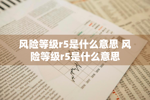风险等级r5是什么意思 风险等级r5是什么意思