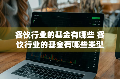 餐饮行业的基金有哪些 餐饮行业的基金有哪些类型