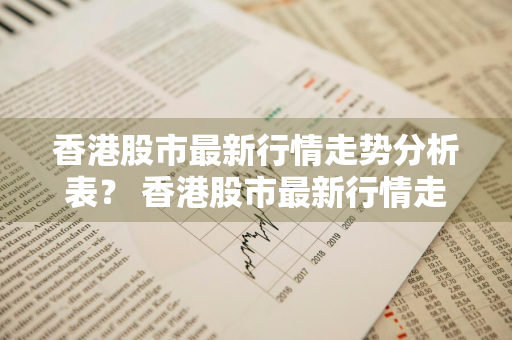 香港股市最新行情走势分析表？ 香港股市最新行情走势分析表图