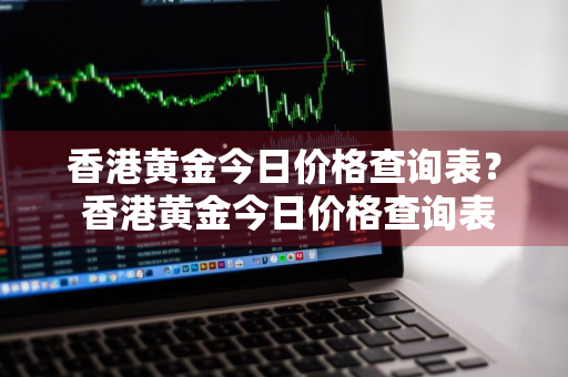 香港黄金今日价格查询表？ 香港黄金今日价格查询表