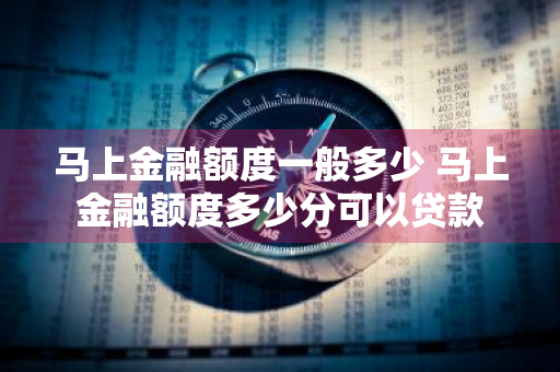 马上金融额度一般多少 马上金融额度多少分可以贷款