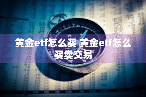 黄金etf怎么买 黄金etf怎么买卖交易
