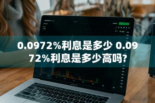 0.0972%利息是多少 0.0972%利息是多少高吗?