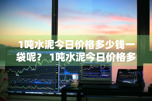 1吨水泥今日价格多少钱一袋呢？ 1吨水泥今日价格多少钱一袋呢视频