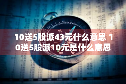 10送5股派43元什么意思 10送5股派10元是什么意思