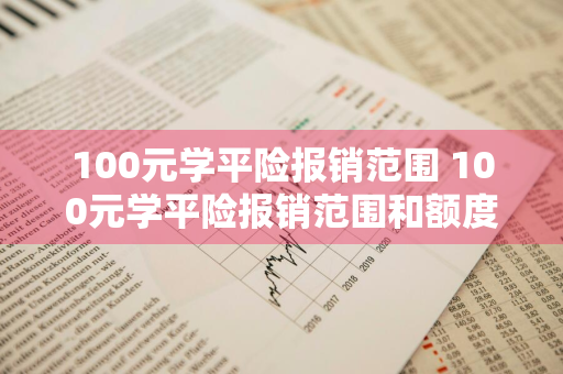 100元学平险报销范围 100元学平险报销范围和额度