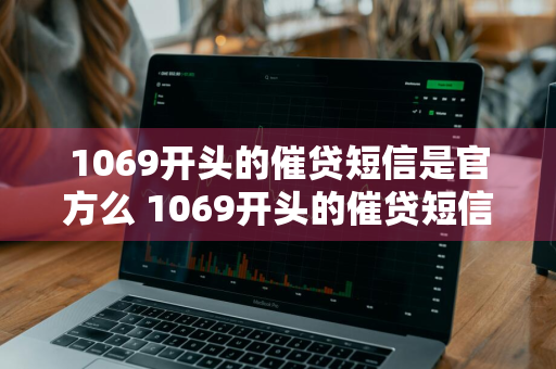 1069开头的催贷短信是官方么 1069开头的催贷短信是官方么吗