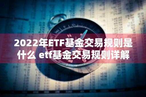2022年ETF基金交易规则是什么 etf基金交易规则详解