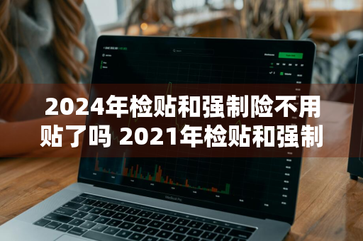 2024年检贴和强制险不用贴了吗 2021年检贴和强制险不用贴了吗