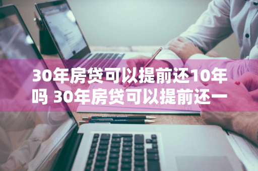 30年房贷可以提前还10年吗 30年房贷可以提前还一部分吗