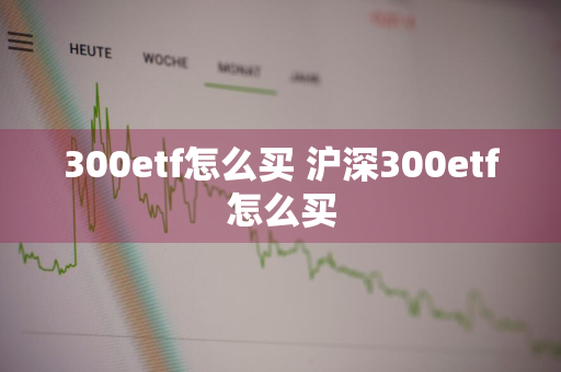 300etf怎么买 沪深300etf怎么买
