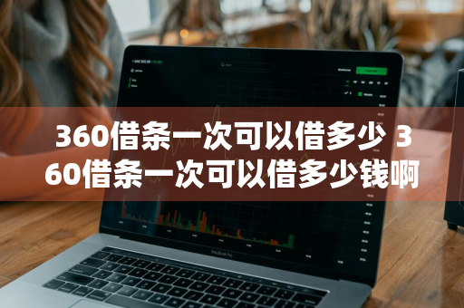 360借条一次可以借多少 360借条一次可以借多少钱啊