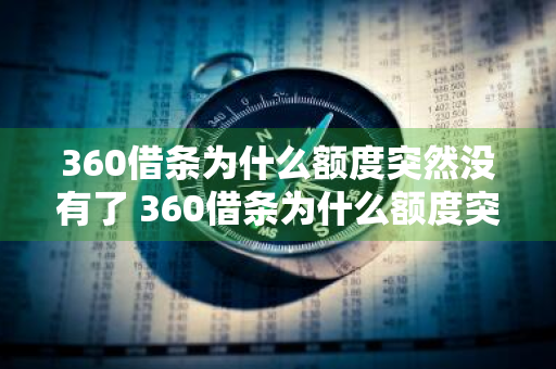 360借条为什么额度突然没有了 360借条为什么额度突然没有了呢