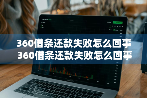 360借条还款失败怎么回事 360借条还款失败怎么回事啊