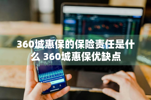 360城惠保的保险责任是什么 360城惠保优缺点