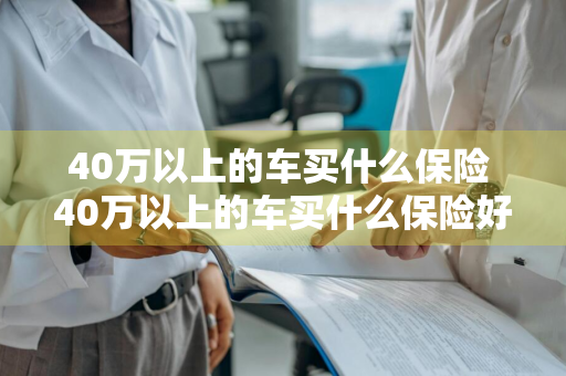 40万以上的车买什么保险 40万以上的车买什么保险好