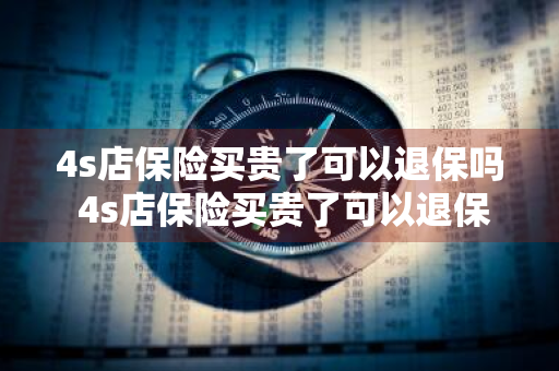 4s店保险买贵了可以退保吗 4s店保险买贵了可以退保吗多少钱