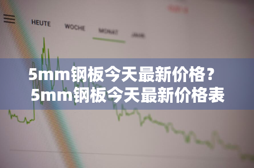 5mm钢板今天最新价格？ 5mm钢板今天最新价格表