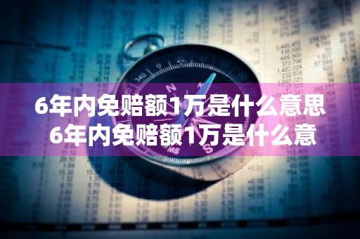 6年内免赔额1万是什么意思 6年内免赔额1万是什么意思啊