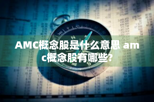 AMC概念股是什么意思 amc概念股有哪些?