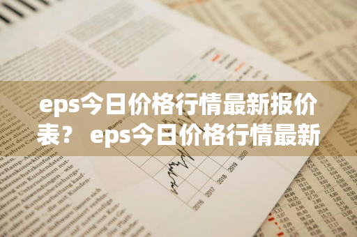 eps今日价格行情最新报价表？ eps今日价格行情最新报价表图片