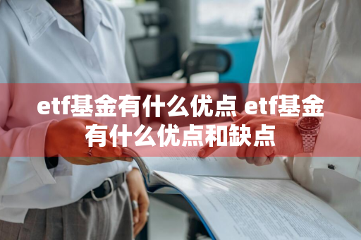 etf基金有什么优点 etf基金有什么优点和缺点