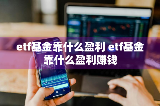 etf基金靠什么盈利 etf基金靠什么盈利赚钱