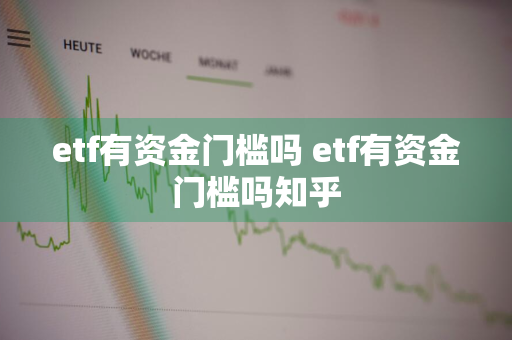 etf有资金门槛吗 etf有资金门槛吗知乎