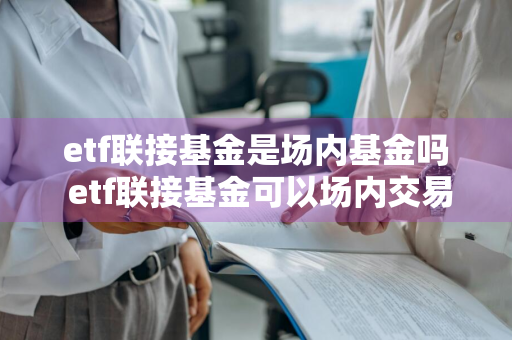 etf联接基金是场内基金吗 etf联接基金可以场内交易吗