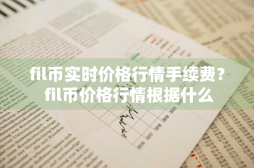 fil币实时价格行情手续费？ fil币价格行情根据什么