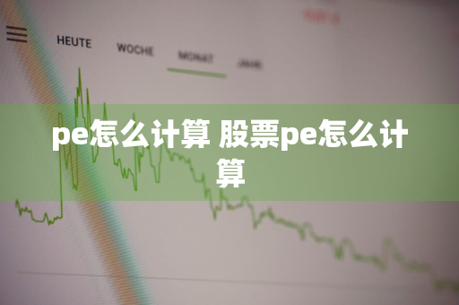 pe怎么计算 股票pe怎么计算