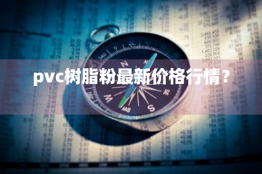 pvc树脂粉最新价格行情？ 