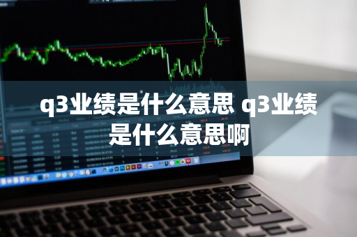 q3业绩是什么意思 q3业绩是什么意思啊