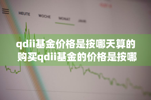 qdii基金价格是按哪天算的 购买qdii基金的价格是按哪天算的