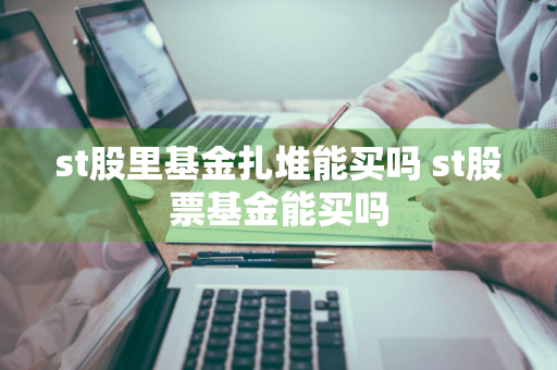st股里基金扎堆能买吗 st股票基金能买吗
