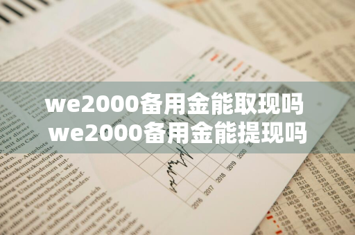 we2000备用金能取现吗 we2000备用金能提现吗