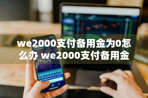 we2000支付备用金为0怎么办 we2000支付备用金显示为0