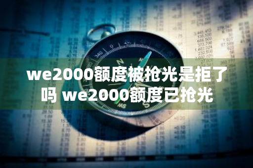 we2000额度被抢光是拒了吗 we2000额度已抢光